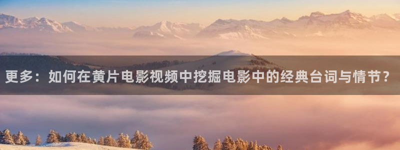 金牌影院免费在线观看：更多：如何在黄片电影视频中挖掘电影中的经典台词与情节？