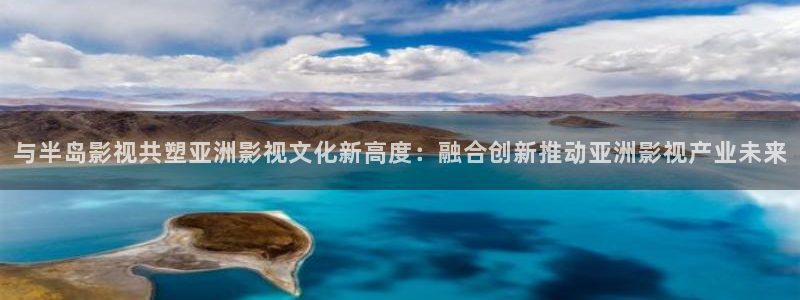 金牌影院最新电视剧免费：与半岛影视共塑亚洲影视文化新高度：融合创新推动亚洲影视产业未来