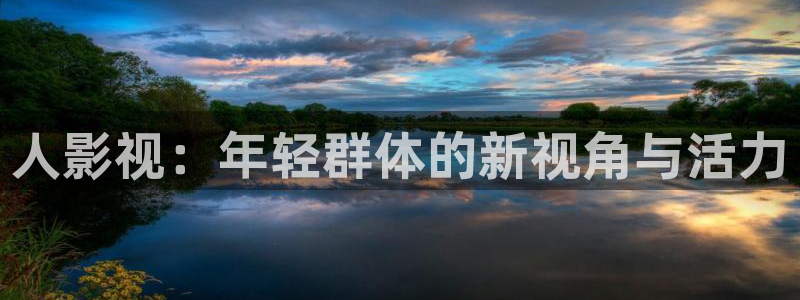 金牌影视官网入口：人影视：年轻群体的新视角与活力