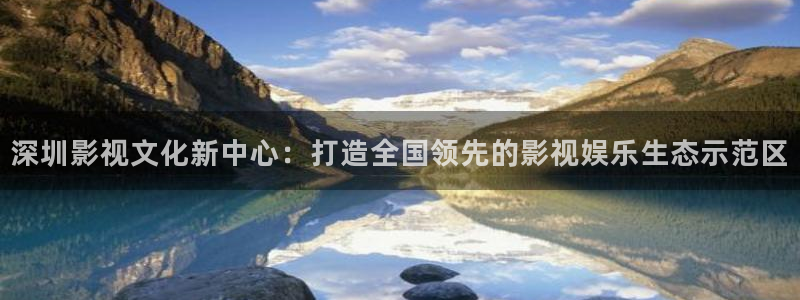 金牌影视在线观看：深圳影视文化新中心：打造全国领先的影视娱乐生态示范区